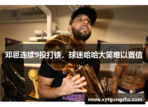 邓恩连续9投打铁，球迷哈哈大笑难以置信